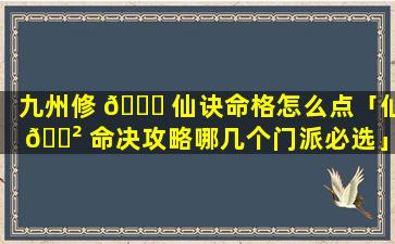 九州修 🍀 仙诀命格怎么点「仙 🌲 命决攻略哪几个门派必选」